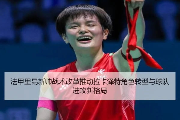 法甲里昂新帅战术改革推动拉卡泽特角色转型与球队进攻新格局