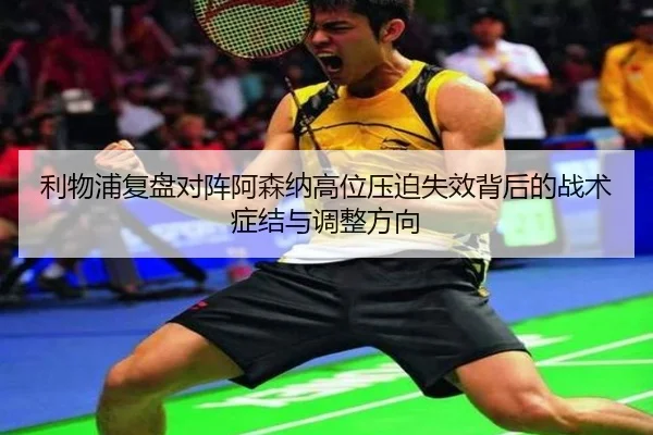 利物浦复盘对阵阿森纳高位压迫失效背后的战术症结与调整方向