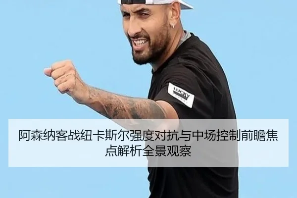 阿森纳客战纽卡斯尔强度对抗与中场控制前瞻焦点解析全景观察