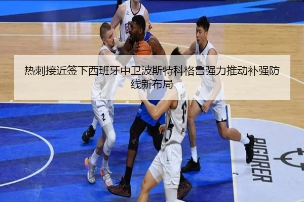 热刺接近签下西班牙中卫波斯特科格鲁强力推动补强防线新布局