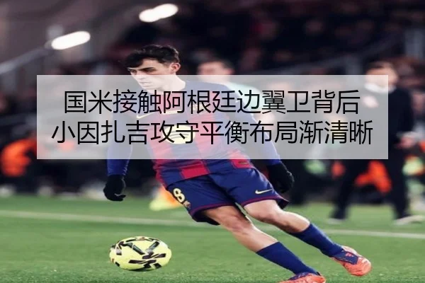 国米接触阿根廷边翼卫背后 小因扎吉攻守平衡布局渐清晰